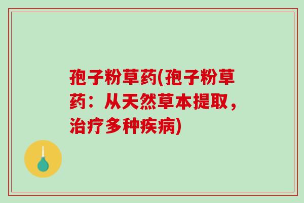 孢子粉草药(孢子粉草药：从天然草本提取，治疗多种疾病)