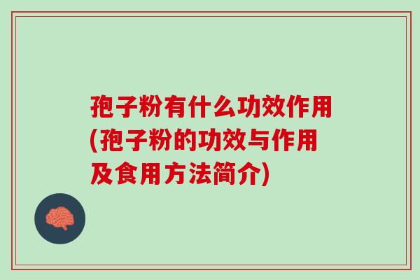 孢子粉有什么功效作用(孢子粉的功效与作用及食用方法简介)