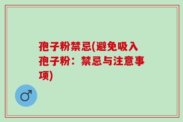 孢子粉禁忌(避免吸入孢子粉：禁忌与注意事项)