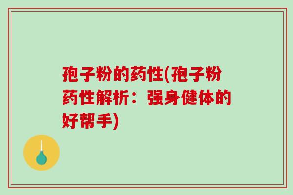 孢子粉的药性(孢子粉药性解析：强身健体的好帮手)