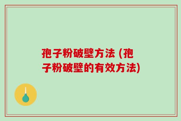 孢子粉破壁方法 (孢子粉破壁的有效方法)