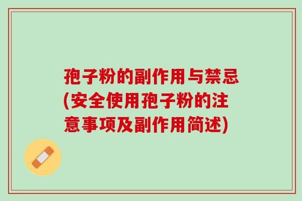 孢子粉的副作用与禁忌(安全使用孢子粉的注意事项及副作用简述)