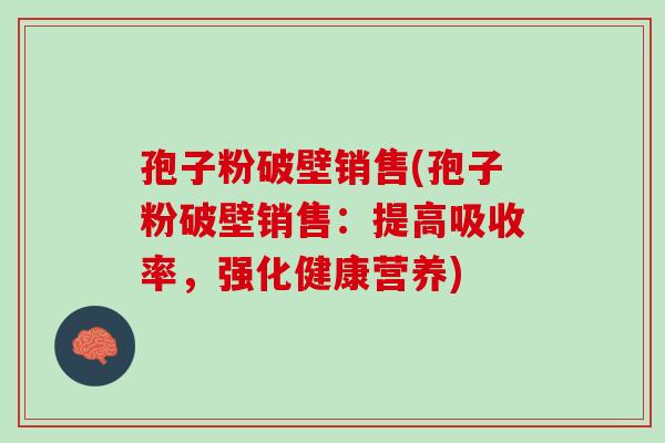 孢子粉破壁销售(孢子粉破壁销售:提高吸收率,强化健康营养) 孢子粉破壁销售(孢子粉破壁销售:提高吸收率,强化健康营养)