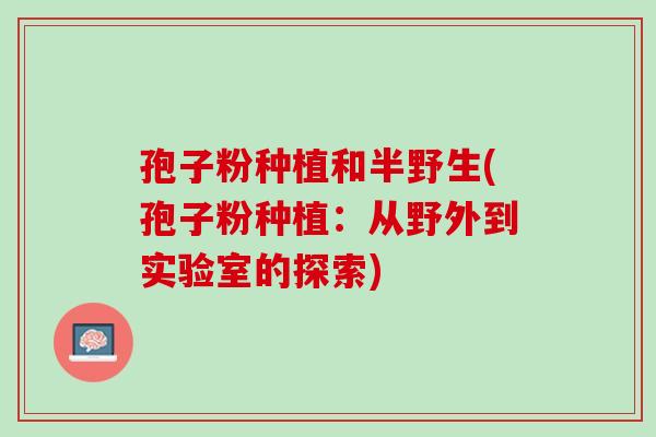 孢子粉种植和半野生(孢子粉种植：从野外到实验室的探索)