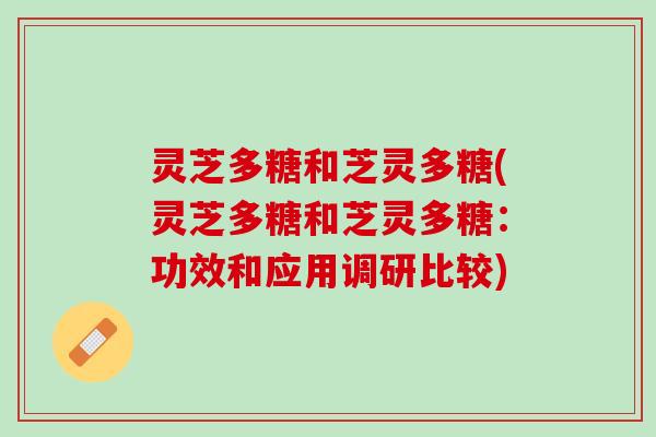 灵芝多糖和芝灵多糖(灵芝多糖和芝灵多糖：功效和应用调研比较)