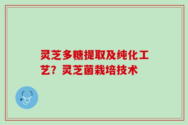 灵芝多糖提取及纯化工艺？灵芝菌栽培技术
