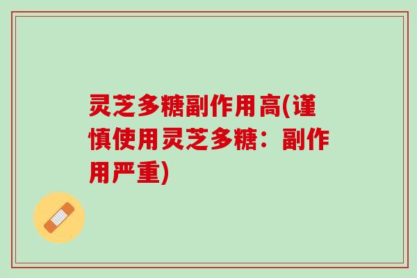 灵芝多糖副作用高(谨慎使用灵芝多糖：副作用严重)