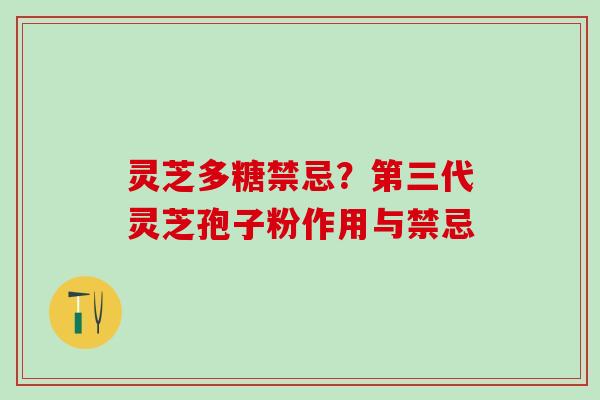 灵芝多糖禁忌?第三代灵芝孢子粉作用与禁忌 灵芝多糖禁忌?第三代灵芝孢子粉作用与禁忌