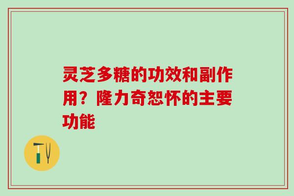 灵芝多糖的功效和副作用？隆力奇恕怀的主要功能