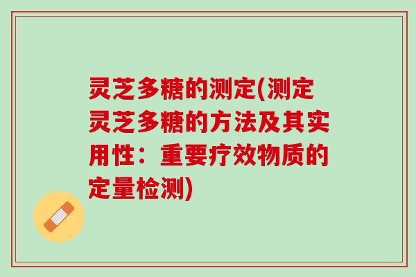 灵芝多糖的测定(测定灵芝多糖的方法及其实用性：重要疗效物质的定量检测)