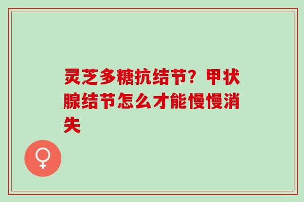 灵芝多糖抗结节？甲状腺结节怎么才能慢慢消失