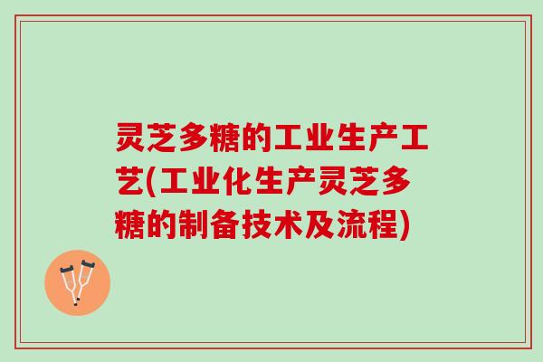灵芝多糖的工业生产工艺(工业化生产灵芝多糖的制备技术及流程)
