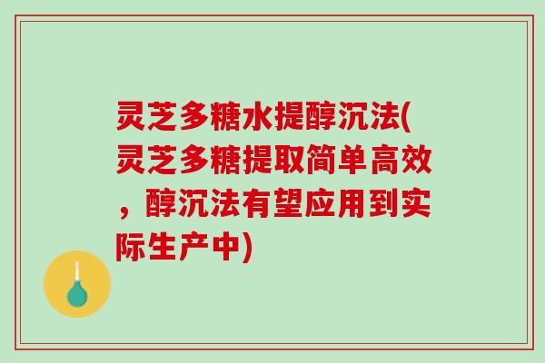 灵芝多糖水提醇沉法(灵芝多糖提取简单高效，醇沉法有望应用到实际生产中)