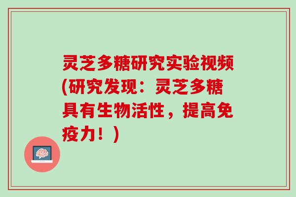 灵芝多糖研究实验视频(研究发现：灵芝多糖具有生物活性，提高免疫力！)
