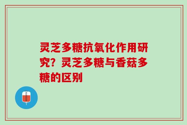 灵芝多糖作用研究？灵芝多糖与香菇多糖的区别
