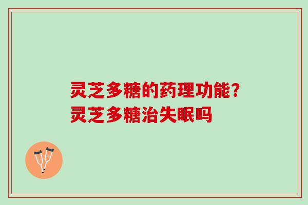 灵芝多糖的药理功能？灵芝多糖吗