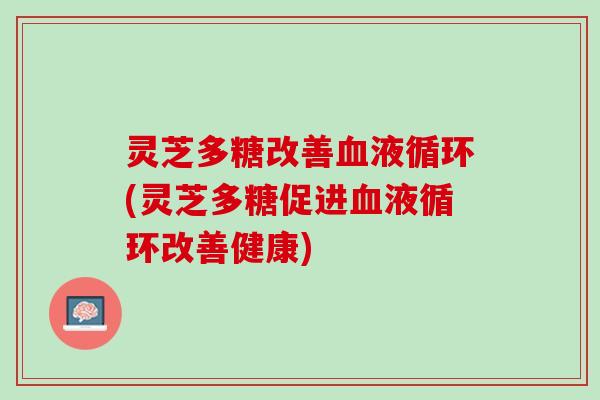 灵芝多糖改善(灵芝多糖促进改善健康)