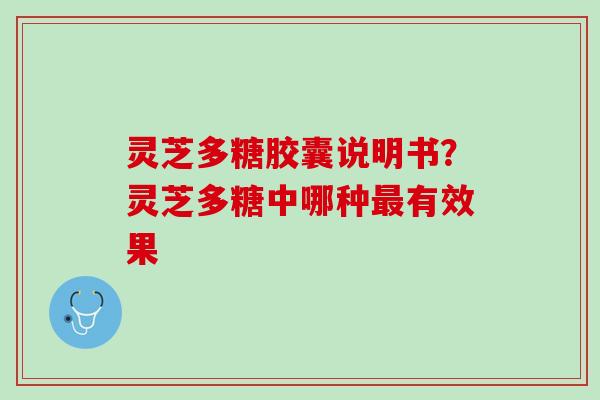 灵芝多糖胶囊说明书？灵芝多糖中哪种最有效果
