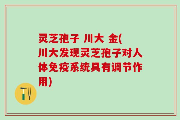灵芝孢子 川大 金(川大发现灵芝孢子对人体免疫系统具有调节作用)