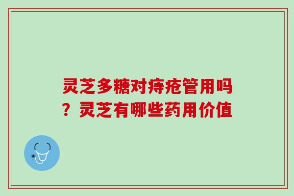 灵芝多糖对痔疮管用吗？灵芝有哪些药用价值