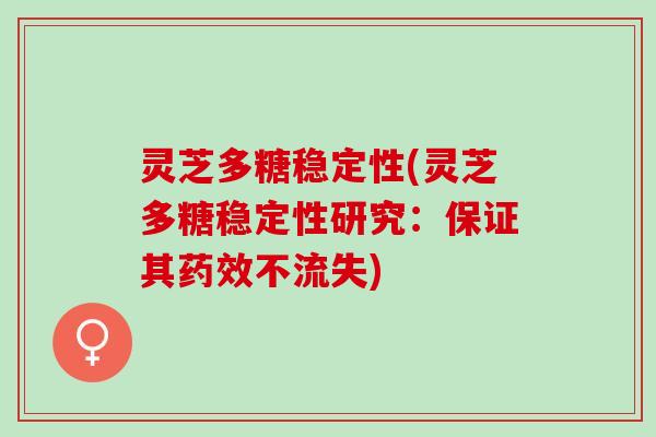 灵芝多糖稳定性(灵芝多糖稳定性研究：保证其不流失)