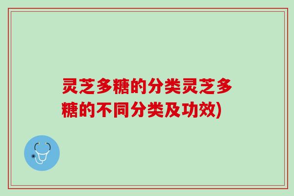 灵芝多糖的分类灵芝多糖的不同分类及功效)