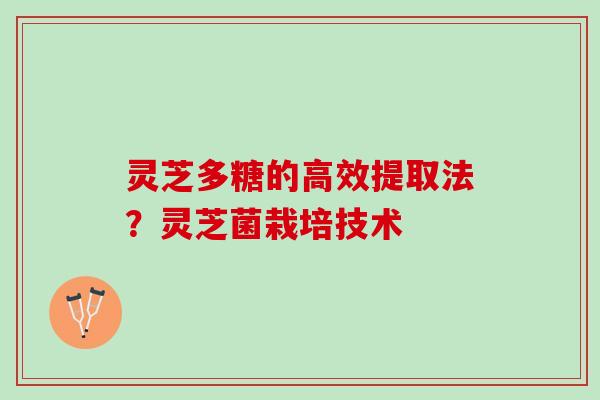灵芝多糖的高效提取法？灵芝菌栽培技术
