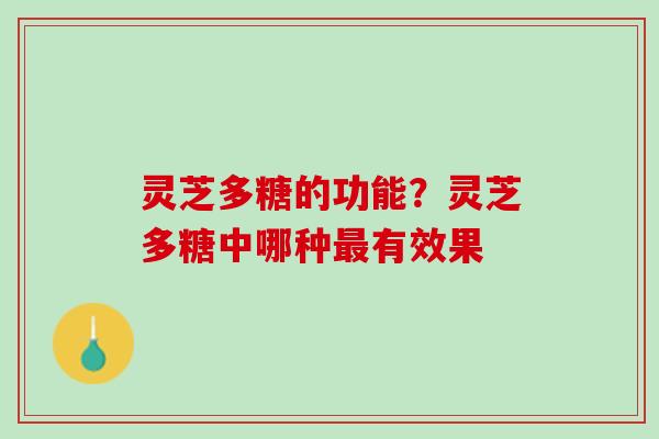 灵芝多糖的功能？灵芝多糖中哪种最有效果
