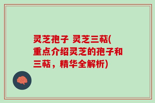 灵芝孢子 灵芝三萜(重点介绍灵芝的孢子和三萜，精华全解析)