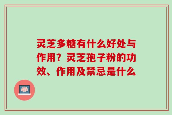 灵芝多糖有什么好处与作用？灵芝孢子粉的功效、作用及禁忌是什么