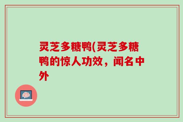 灵芝多糖鸭(灵芝多糖鸭的惊人功效，闻名中外