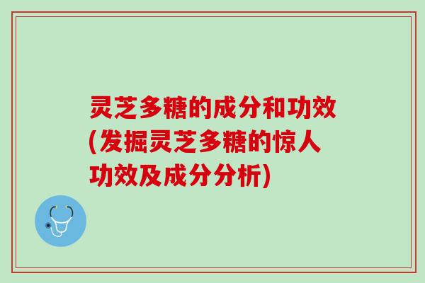 灵芝多糖的成分和功效(发掘灵芝多糖的惊人功效及成分分析)