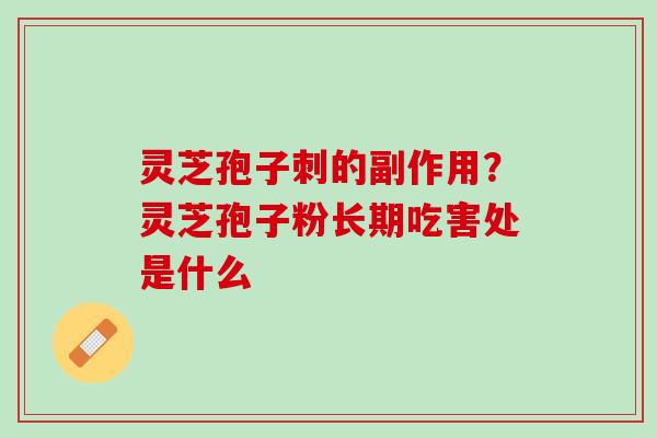 灵芝孢子刺的副作用?灵芝孢子粉长期吃害处是什么 灵芝孢子刺的副作用?灵芝孢子粉长期吃害处是什么