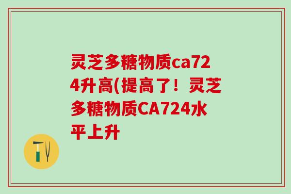 灵芝多糖物质ca724升高(提高了!灵芝多糖物质CA724水平上升 灵芝多糖物质ca724升高(提高了!灵芝多糖物质CA724水平上升