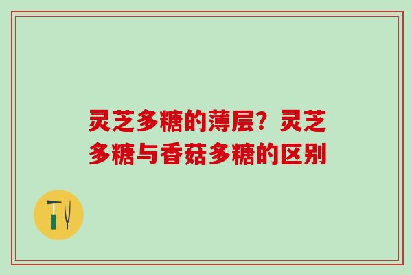 灵芝多糖的薄层？灵芝多糖与香菇多糖的区别
