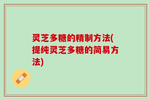 灵芝多糖的精制方法(提纯灵芝多糖的简易方法)