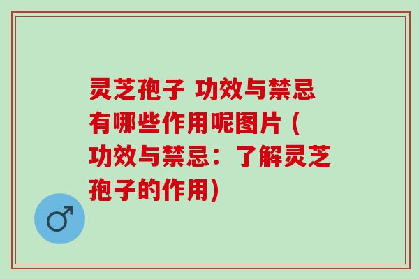 灵芝孢子 功效与禁忌有哪些作用呢图片 (功效与禁忌：了解灵芝孢子的作用)