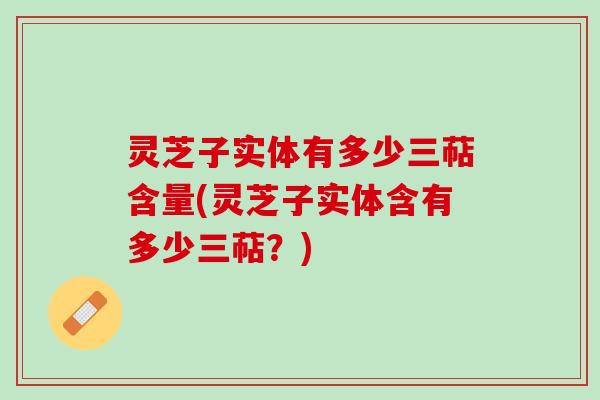 灵芝子实体有多少三萜含量(灵芝子实体含有多少三萜？)