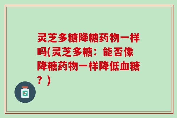 灵芝多糖降糖药物一样吗(灵芝多糖：能否像降糖药物一样降低血糖？)