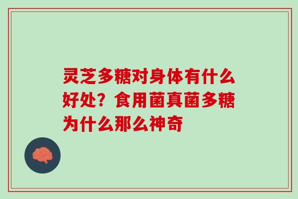 灵芝多糖对身体有什么好处？食用菌真菌多糖为什么那么神奇