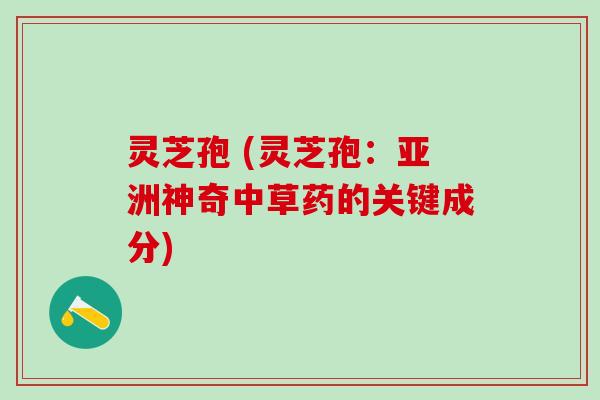 灵芝孢 (灵芝孢：亚洲神奇中草药的关键成分)