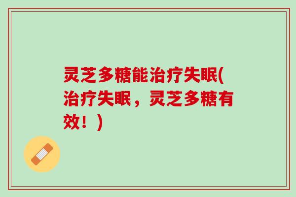 灵芝多糖能(,灵芝多糖有效!) 灵芝多糖能(,灵芝多糖有效!)