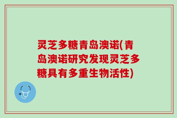 灵芝多糖青岛澳诺(青岛澳诺研究发现灵芝多糖具有多重生物活性)