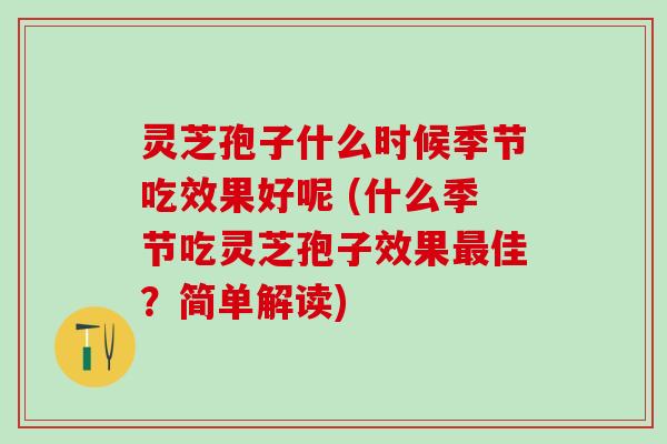灵芝孢子什么时候季节吃效果好呢 (什么季节吃灵芝孢子效果佳？简单解读)