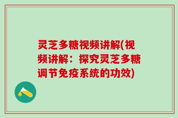 灵芝多糖视频讲解(视频讲解：探究灵芝多糖调节免疫系统的功效)