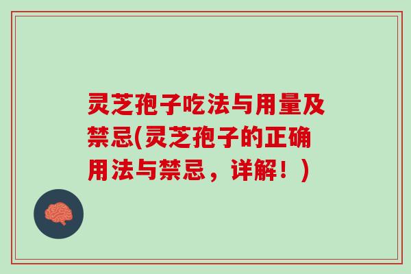 灵芝孢子吃法与用量及禁忌(灵芝孢子的正确用法与禁忌,详解!) 灵芝孢子吃法与用量及禁忌(灵芝孢子的正确用法与禁忌,详解!)