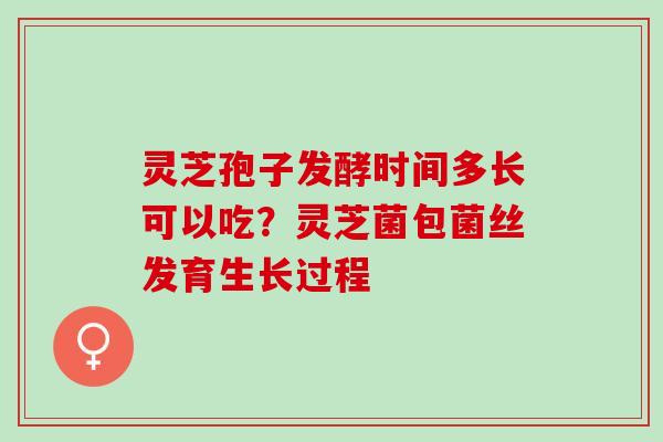 灵芝孢子发酵时间多长可以吃？灵芝菌包菌丝发育生长过程