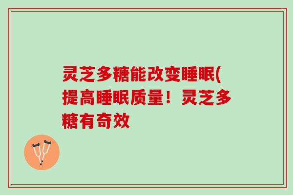 灵芝多糖能改变(提高质量!灵芝多糖有奇效 灵芝多糖能改变(提高质量!灵芝多糖有奇效