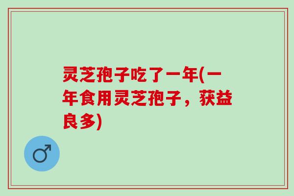 灵芝孢子吃了一年(一年食用灵芝孢子，获益良多)