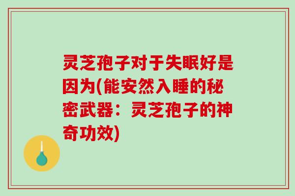 灵芝孢子对于好是因为(能安然入睡的秘密武器:灵芝孢子的神奇功效) 灵芝孢子对于好是因为(能安然入睡的秘密武器:灵芝孢子的神奇功效)